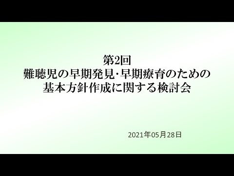 難聴児の早期発見・早期療育推進のための基本方針作成に関する検討会（第２回）動画（2021年５月28日）