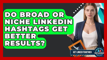 Do Broad Or Niche LinkedIn Hashtags Get Better Results? - Get Linked Together