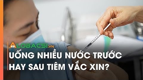 Uống nhiều nước trước hay sau tiêm vắc xin?
