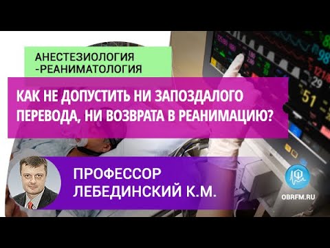 Профессор Лебединский К.М.: Как не допустить ни запоздалого перевода, ни возврата в реанимацию?