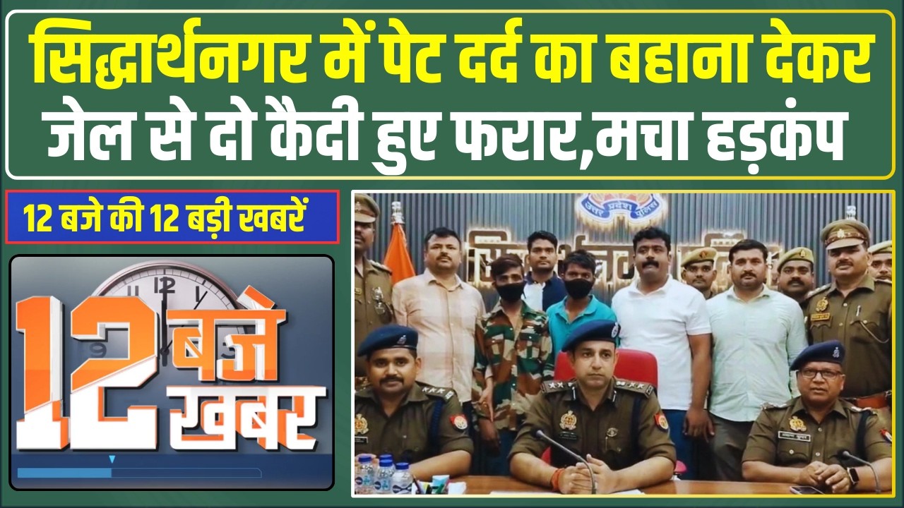 12 बजे की 12 बड़ी खबरें। Siddharthnagar में पेट दर्द का बहाना देकर जेल से दो कैदी हुए फरार, मचा हड़कंप
