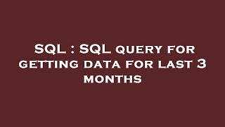 SQL : SQL query for getting data for last 3 months