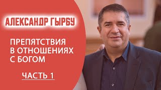 АЛЕКСАНДР ГЫРБУ / Препятствия в отношениях с Богом / ЧАСТЬ 1