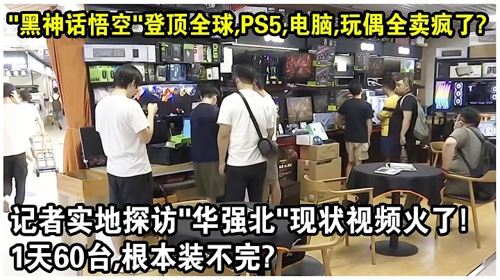 「黑神話悟空」登頂全球，PS5，電腦，玩偶銷量激增300%，全賣瘋了？記者實地探訪「華強北」現狀視頻火遍全網！1天賣60台，根本裝不完？ - 天天要聞