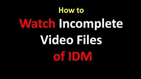 How to Watch Incomplete Video Files In IDM