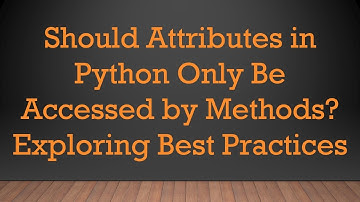 Should Attributes in Python Only Be Accessed by Methods? Exploring Best Practices