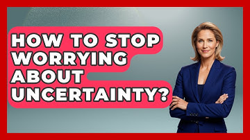 How To Stop Worrying About Uncertainty? - The Personal Growth Path