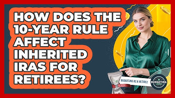 How Does The 10-year Rule Affect Inherited IRAs For Retirees? - Budgeting as a Retiree