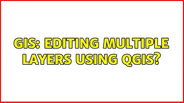 GIS: Editing multiple layers using QGIS?