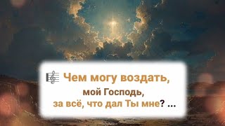 🎼 Чем Могу Воздать, Мой Господь, За Всё, Что Дал Ты Мне? ...