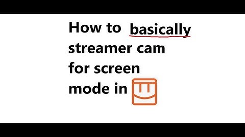 How to basically get streamer cam in screen mode
