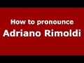 How to pronounce Adriano Rimoldi (Italian/Italy)  - PronounceNames.com