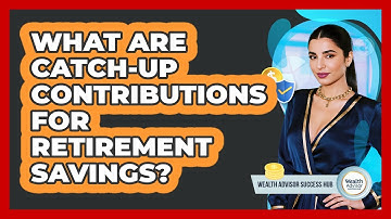 What Are Catch-up Contributions For Retirement Savings? - Wealth Advisor Success Hub