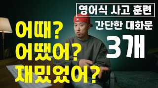 [ 영어식 사고 훈련 ] 간단한 대화문 3개 → 어때? 어땠어? 재밌었어?