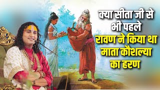 क्या सीता जी से भी पहले रावण ने किया था माता कौशल्या का हरण ! | Shri Aniruddhahcarya Ji Maharaj