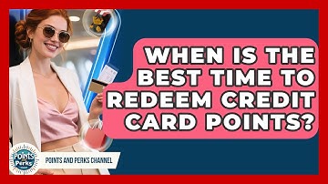 When Is the Best Time to Redeem Credit Card Points? | Points and Perks Channel News
