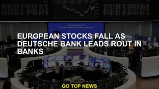 European stocks fall as Deutsche Bank leads rout in banks