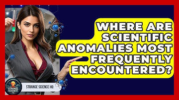 Where Are Scientific Anomalies Most Frequently Encountered? - Strange Science HQ