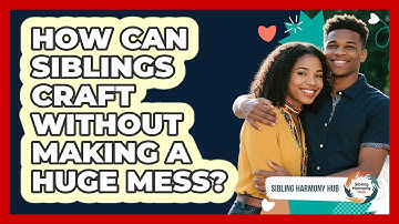 How Can Siblings Craft Without Making A Huge Mess? - Sibling Harmony Hub