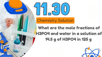 11.30 | What are the mole fractions of H3PO4 and water in a solution of 14.5 g of H3PO4 in 125 g .
