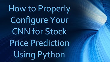 How to Properly Configure Your CNN for Stock Price Prediction Using Python