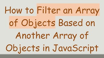 How to Filter an Array of Objects Based on Another Array of Objects in JavaScript