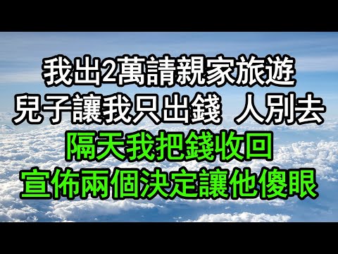 我出2萬請親家旅遊，兒子讓我只出錢 人別去，隔天我把錢收回，宣佈兩個決定讓他傻眼#深夜淺讀 #為人處世 #生活經驗 #情感故事