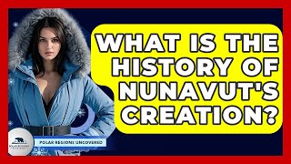 What Is The History Of Nunavut's Creation? - Polar Regions Uncovered