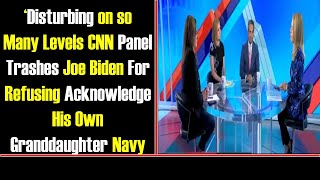 Disturbing on Many Level CNN Panel Trashe Biden For Refuse to Acknowledge His Granddaughter Navy