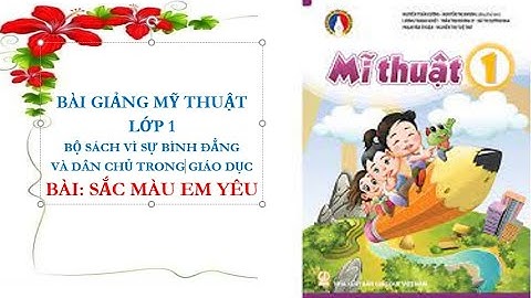 BÀI GIẢNG MỸ THUẬT LỚP 1, BỘ SÁCH VÌ SỰ BÌNH ĐẲNG VÀ DÂN CHỦ TRONG GIÁO DỤC. BÀI: SẮC MÀU EM YÊU.