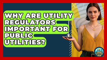 Why Are Utility Regulators Important for Public Utilities? - Your Utilities Hub