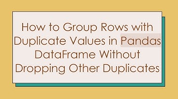 How to Group Rows with Duplicate Values in Pandas DataFrame Without Dropping Other Duplicates