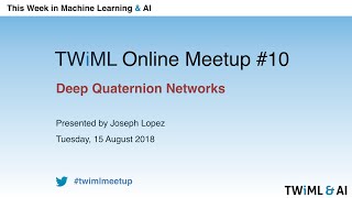 Deep Quaternion Networks - Meetup #11 - August 2018