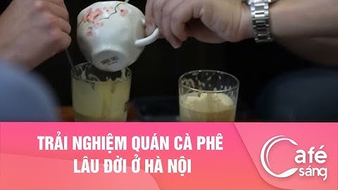 Trải nghiệm quán cà phê lâu đời ở Hà Nội
