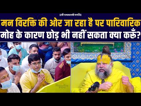 मन विरक्ति की ओर जा रहा है पर पारिवारिक मोह के कारण छोड़ भी नहीं सकता क्या करूँ? Bhajan Marg