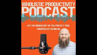 #57 The Hidden Cost of Yes: How to Protect Your Priorities by Saying No
