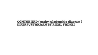 Contoh ERD ( entity relationship diagram ) diperpustakaan Contoh ERD ( entity relationship diagram ) diperpustakaan