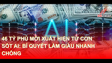 46 Tỷ Phú Mới Xuất Hiện Từ Cơn Sốt AI: Bí Quyết Làm Giàu Nhanh Chóng | DDN tổng hợp