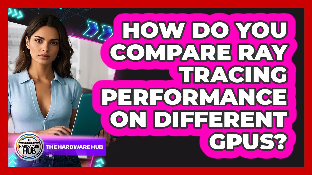 How Do You Compare Ray Tracing Performance On Different GPUs? - The Hardware Hub