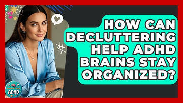 How Can Decluttering Help ADHD Brains Stay Organized? - Managing Your ADHD