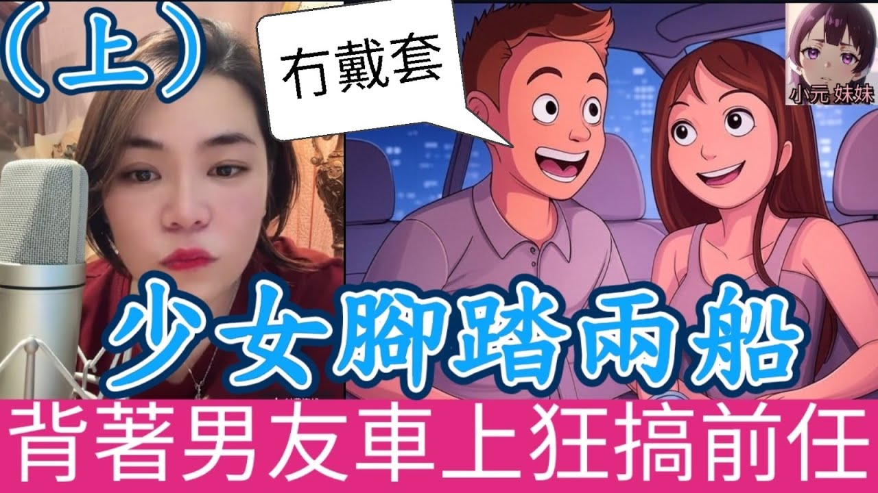 【小元最新C】少女腳踏兩船（上）背著男友車上狂搞前任，有埋餡還不知羞恥，結果... #小元姐姐 #廣東話 #小元情感分享 #小圓感情分享 #小元妹妹