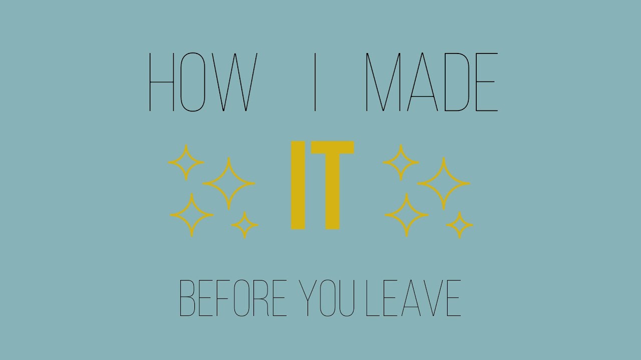 How I Made It - Before You Leave