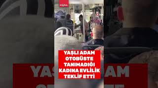 Yaşlı Adam Tanımadığı Kadına Otobüste Evlilik Teklif Etti Üs Şfet