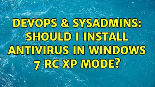 DevOps & SysAdmins: Should I install antivirus in Windows 7 RC XP Mode? (2 Solutions!!)
