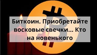 Биткоин. Приобретайте Восковые Свечки. Кто На Новенького