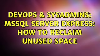 DevOps & SysAdmins: MSSQL Server Express: How to reclaim unused space (2 Solutions!!)