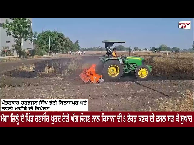ਮੋਗਾ ਜ਼ਿਲ੍ਹੇ ਦੇ ਪਿੰਡ ਰਣਸੀਂਹ ਖੁਰਦ ਨੇੜੇ ਅੱਗ ਲੱਗਣ ਨਾਲ ਕਿਸਾਨਾਂ ਦੀ 5 ਏਕੜ ਕਣਕ ਦੀ ਫ਼ਸਲ ਸੜ ਕੇ ਸੁਆਹ