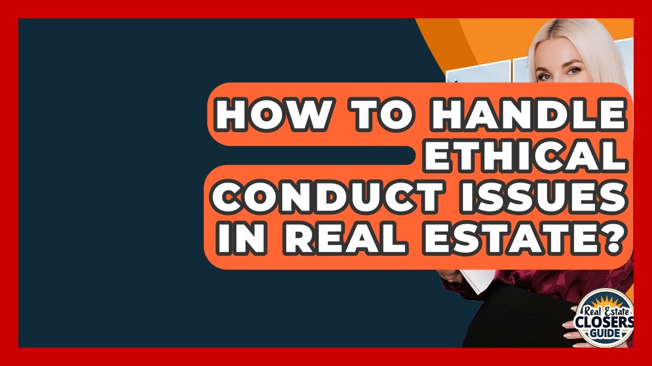 How To Handle Ethical Conduct Issues In Real Estate? - Real Estate Closers Guide
