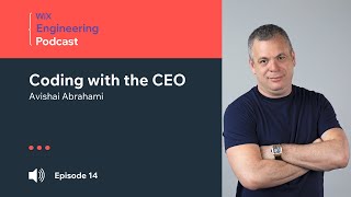 Wix Engineering Podcast, episode 14: Coding with the CEO, Avishai Abrahami