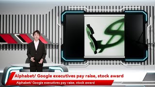 Alphabet Google Executives Pay Raise, Stock Award